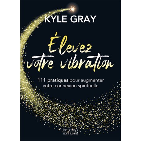 Elevez votre vibration - 111 pratiques pour augmenter votre connexion spirituelle