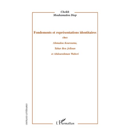 Fondements et représentations identitaires chez Ahmadou Kourouma, Tahar Ben Jelloun et Abdourahman Waberi