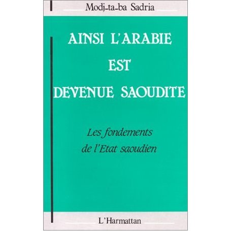 Ainsi l'Arabie est devenue Saoudite : les fondements de l'Etat Saoudien