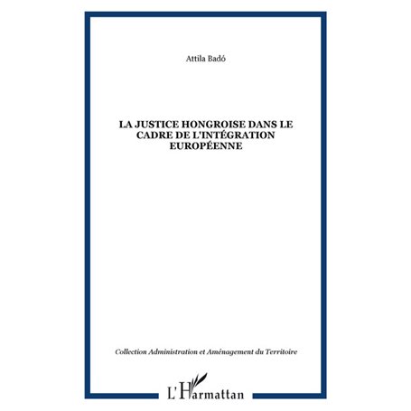 LA JUSTICE HONGROISE DANS LE CADRE DE L&#039;INTÉGRATION EUROPÉENNE
