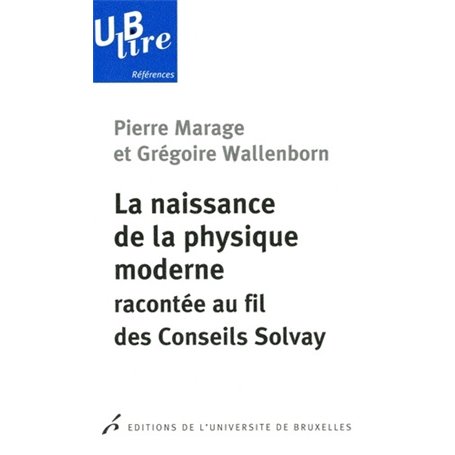 LA NAISSANCE DE LA PHYSIQUE MODERNE RECONTEE AU FIL DES CONSEILS SOLVAY