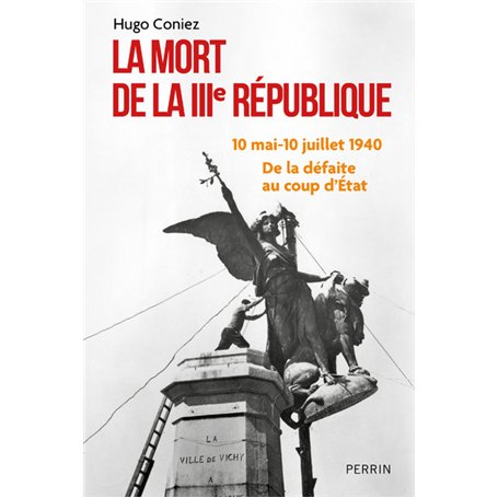 La Mort de la IIIe République - 10 mai-10 juillet 1940 : de la défaite au coup d'Etat