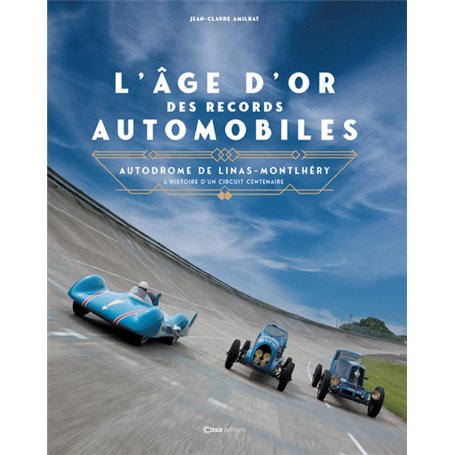 L'âge d'or des records automobiles - Autodrome de Linas-Montlhéry l'histoire d'un circuit centenaire