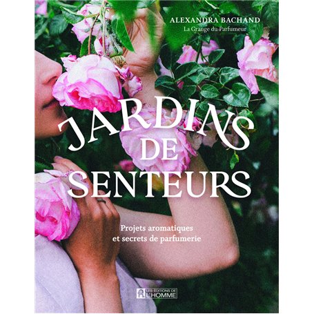 Jardins de senteurs - Projets aromatiques et secrets de parfumerie