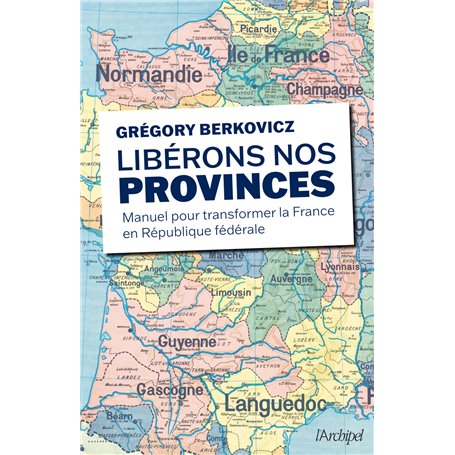 Libérons nos provinces - Manuel pour transformer la France en République fédérale