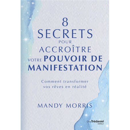 8 secrets pour accroître votre pouvoir de manifestation - Comment transformer vos rêves en réalité