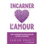 Incarner l'amour - Sept manières d'ouvrir votre coeur et de créer votre bonheur