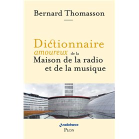 Dictionnaire amoureux de la Maison de la Radio et de la Musique Dictionnaire amoureux de la Maison de la Radio et de la Musique