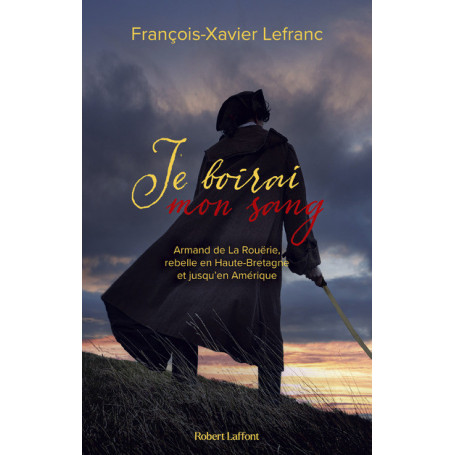 Je boirai mon sang - Armand de La Rouërie, rebelle en Haute-Bretagne et jusqu'en Amérique