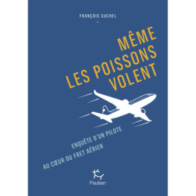 Même les poissons volent - Enquête d'un pilote au coeur du fret aérien. Même les poissons volent - Enquête d'un pilote au coeur du fret aérien.