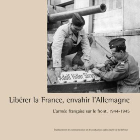 Libérer la France, envahir l'Allemagne Libérer la France, envahir l'Allemagne