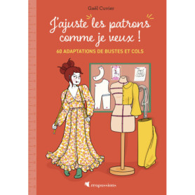 J'ajuste mes patrons comme je veux ! - 60 adaptations de bustes et cols J'ajuste mes patrons comme je veux ! - 60 adaptations de bustes et cols