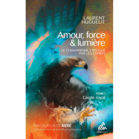 Amour, force & lumière, Le chamanisme expliqué par les esprits Amour, force & lumière, Le chamanisme expliqué par les esprits