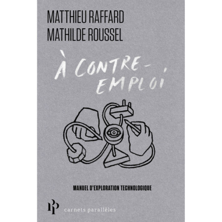 À contre-emploi - Manuel expérimental pour réveiller notre curiosité technologique