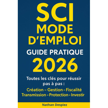 SCI MODE D’EMPLOI – Guide pratique 2026: Le guide complet pour débutants en SCI : création, fiscalité, gestion et transmission d