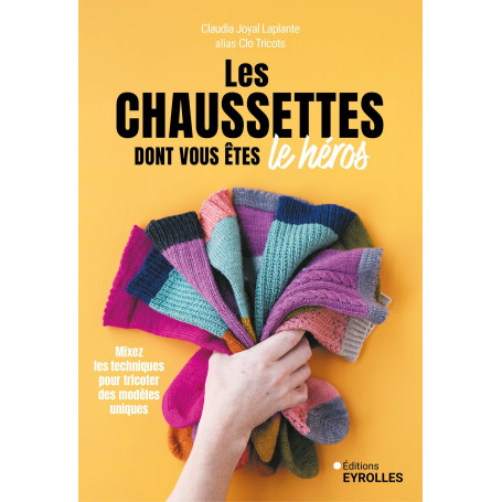 Les chaussettes dont vous êtes le héros: Mixez les techniques pour tricoter des modèles uniques