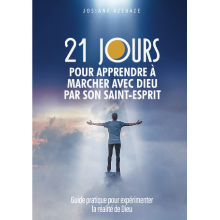 21 jours pour apprendre à marcher avec Dieu par Son Saint-Esprit: Guide pratique pour expérimenter la réalité de Dieu