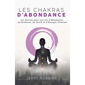 Les Chakras d’Abondance: Les Secrets pour une vie d'Abondance, de Richesse, de Santé et d'Énergie Illimitée