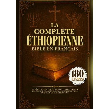La Bible Éthiopienne Complète En Français: 180 Livres Sacrés Et Cachés, Dont Des Écritures Perdues, Des Évangiles Anciens, Des A