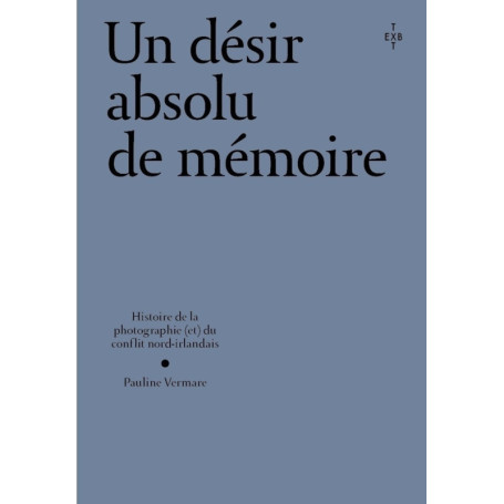 Un désir absolu de mémoire - Histoire de la photographie et du conflit nord-irlandais