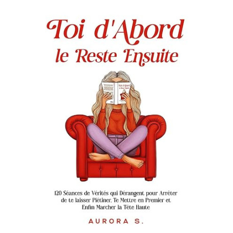 Toi d'Abord, le Reste Ensuite: 120 Séances de Vérités qui Dérangent pour Arrêter de te laisser Piétiner, Te Mettre en Premier et