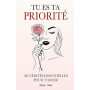 Tu es ta Priorité: 100 Vérités Essentielles Pour T'aimer