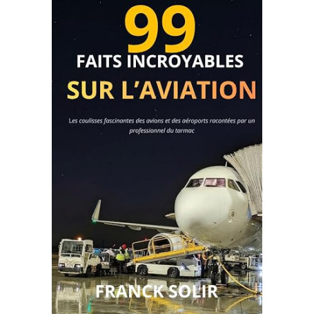99 faits incroyables sur l’aviation: Les coulisses et secrets du transport aérien racontés par un professionnel du tarmac
