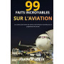 99 faits incroyables sur l’aviation: Les coulisses et secrets du transport aérien racontés par un professionnel du tarmac