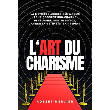 L'ART DU CHARISME: La méthode accessible à tous pour booster son charme personnel, sortir du lot, gagner en estime et en respect