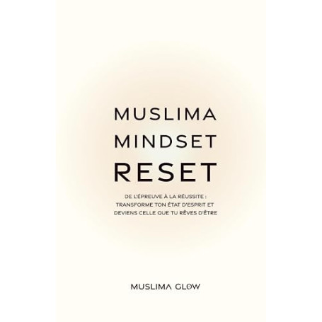 Muslima Mindset Reset: De l’épreuve à la réussite: Transforme ton état d’esprit et deviens celle que tu rêves d’être